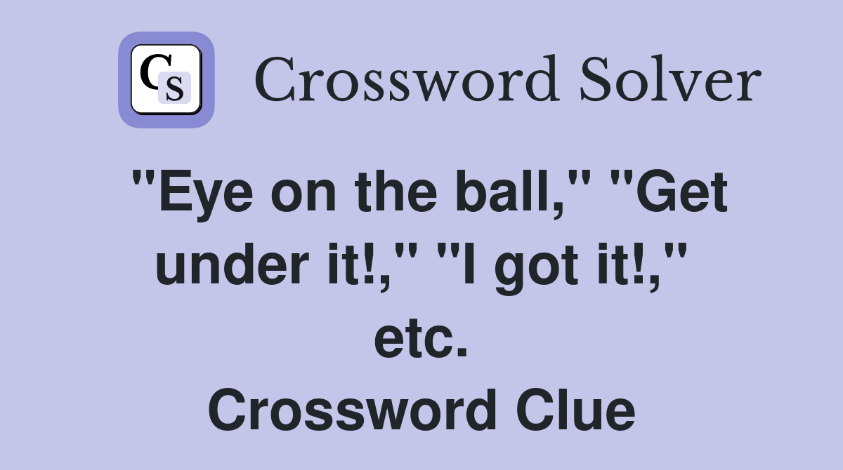 "Eye on the ball," "Get under it!," "I got it!," etc. Crossword Clue