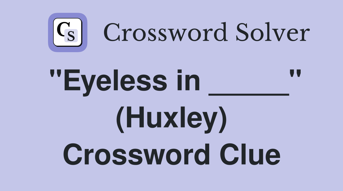 "Eyeless in _____" (Huxley) Crossword Clue