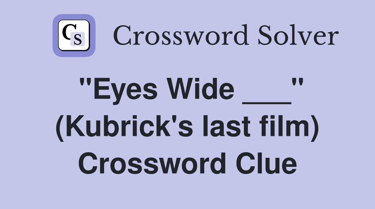 "Eyes Wide ___" (Kubrick's last film) Crossword Clue