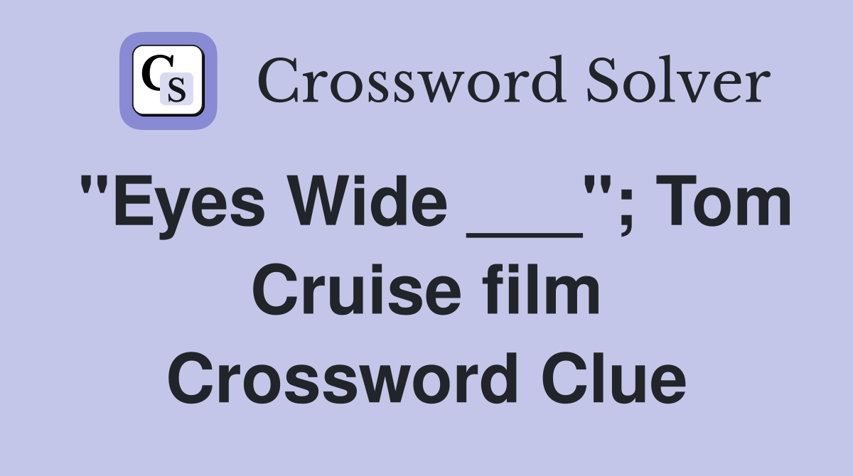 "Eyes Wide ___"; Tom Cruise film Crossword Clue