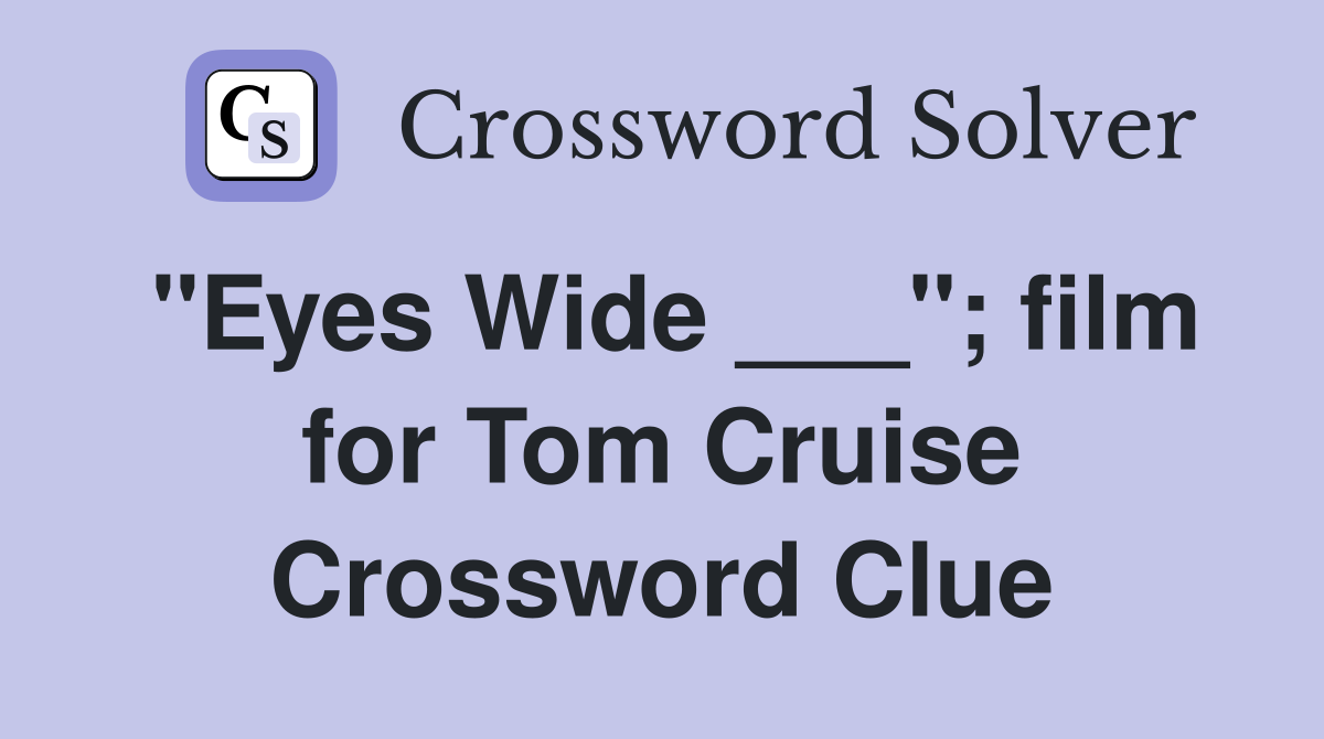 "Eyes Wide ___"; film for Tom Cruise Crossword Clue