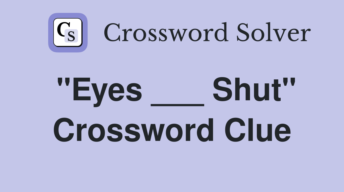 "Eyes ___ Shut" Crossword Clue