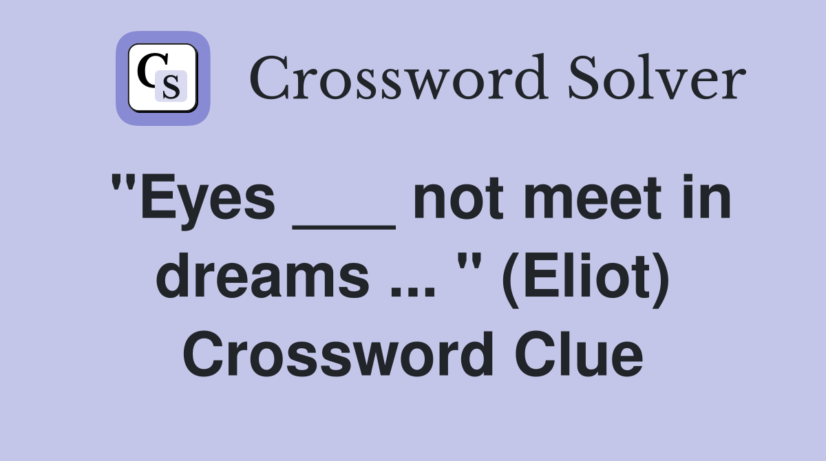 "Eyes ___ not meet in dreams ... " (Eliot) Crossword Clue