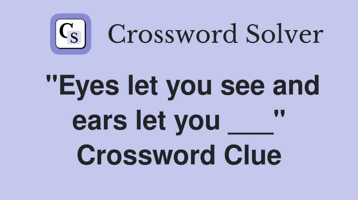 "Eyes let you see and ears let you ___" Crossword Clue