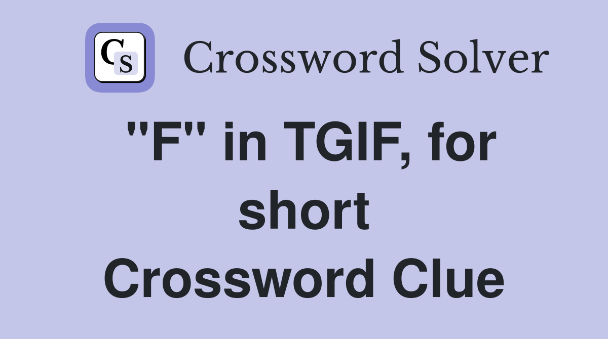 "F" in TGIF, for short Crossword Clue