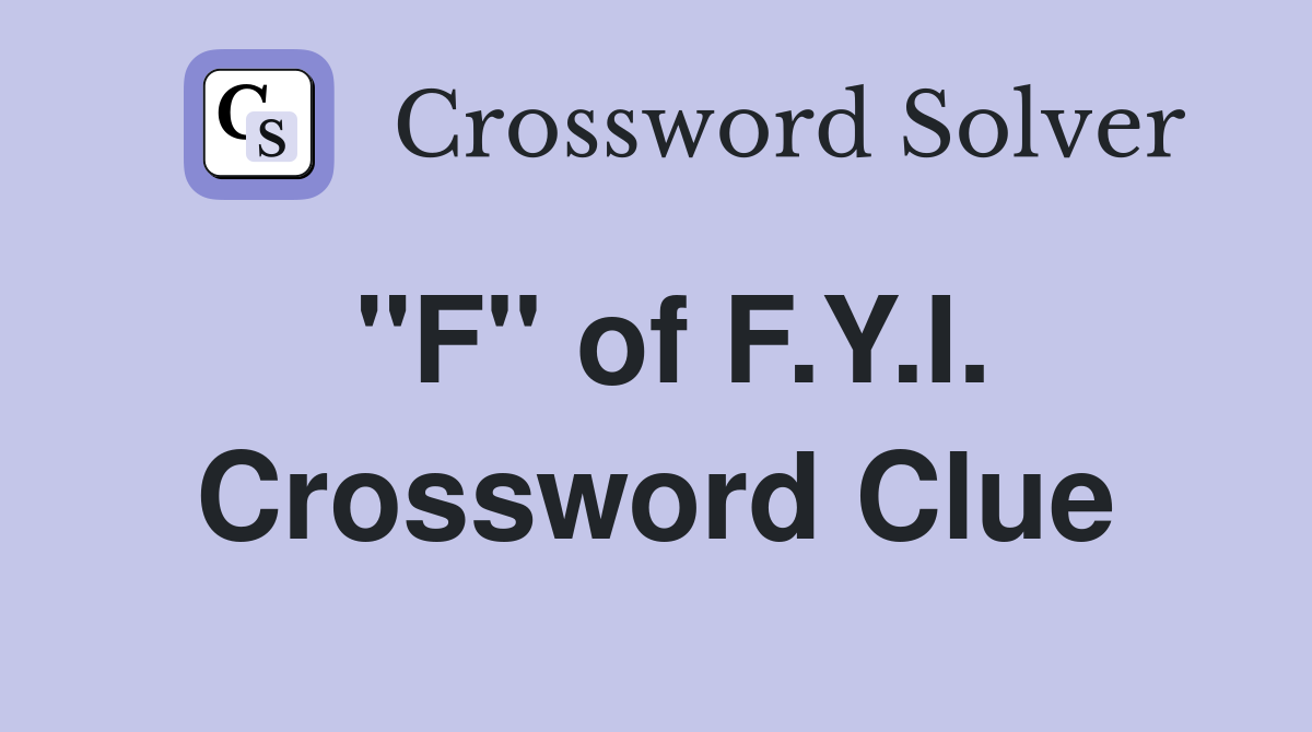 "F" of F.Y.I. Crossword Clue