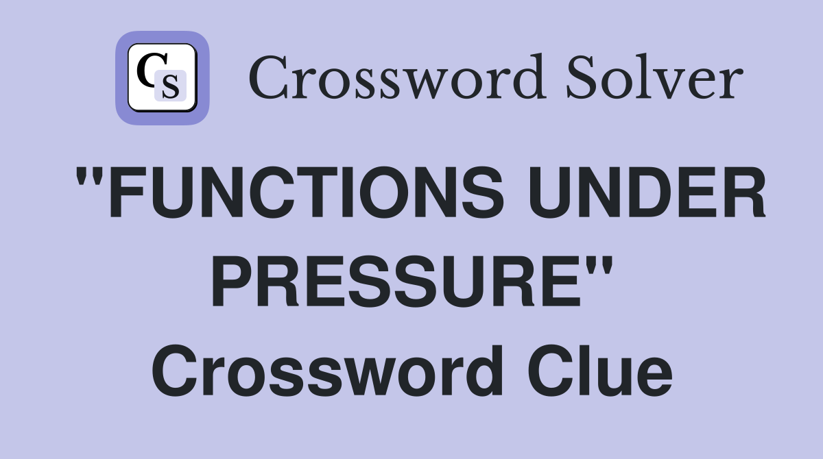 "FUNCTIONS UNDER PRESSURE" Crossword Clue
