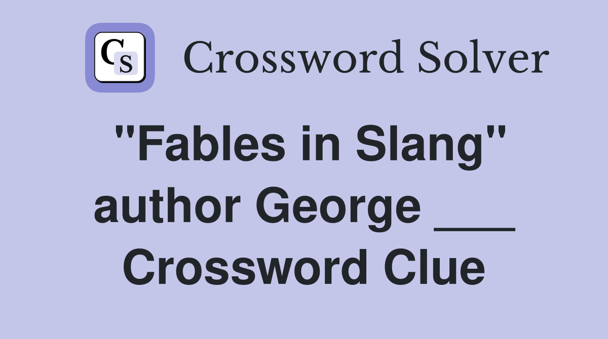 "Fables in Slang" author George ___ Crossword Clue