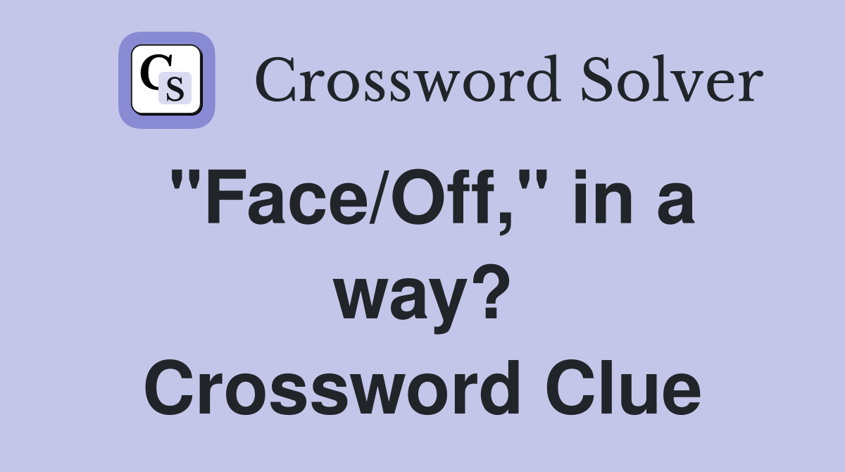 "Face/Off," in a way? Crossword Clue