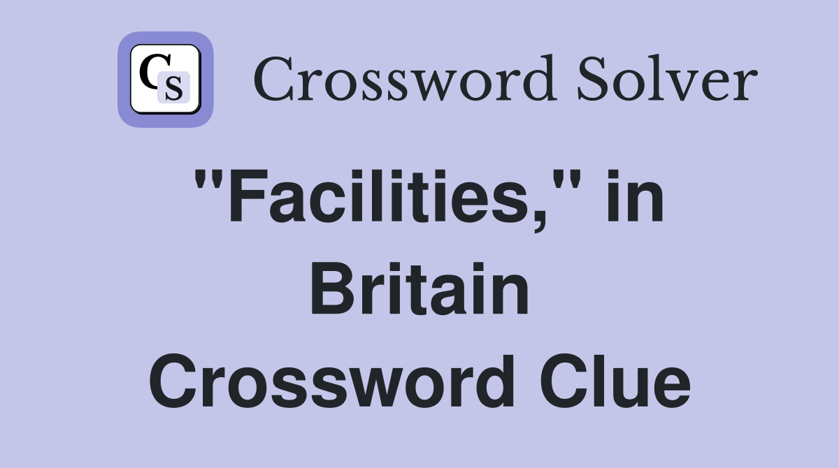 "Facilities," in Britain Crossword Clue