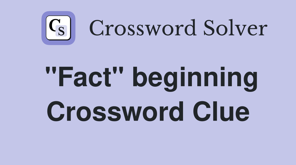 "Fact" beginning Crossword Clue