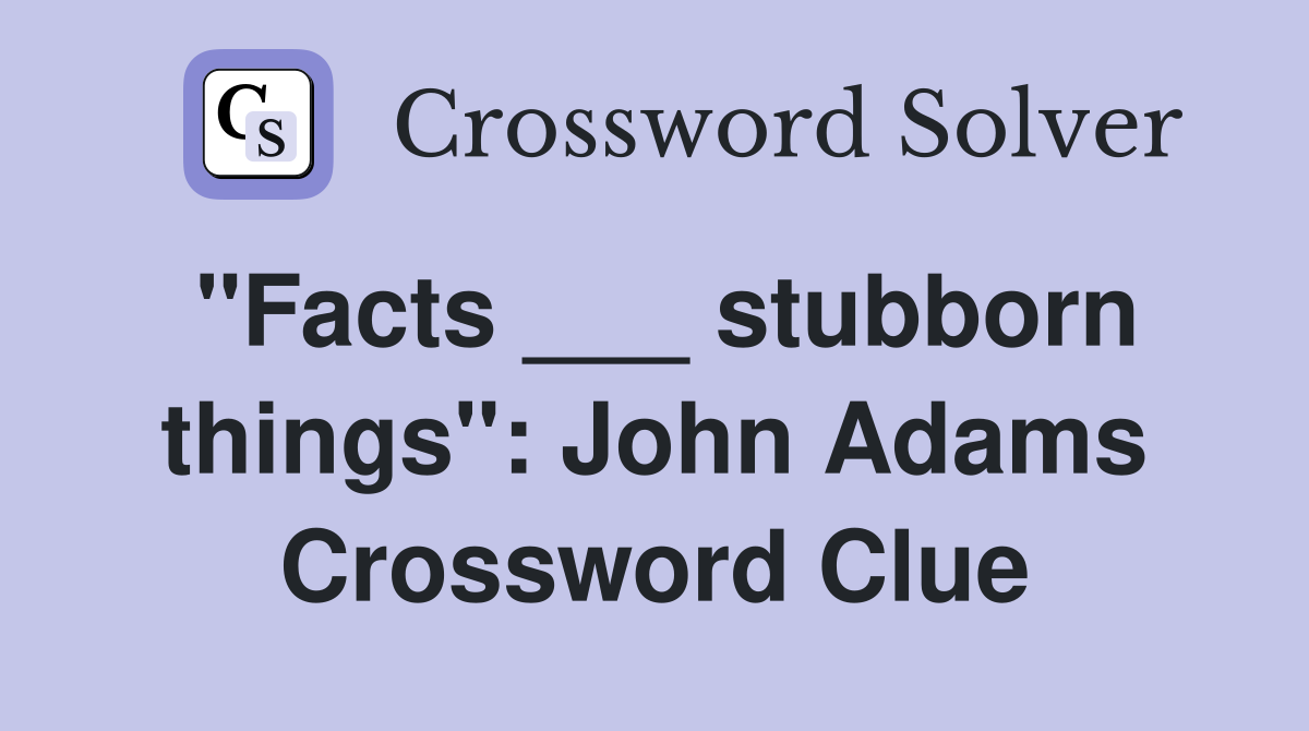 "Facts ___ stubborn things": John Adams Crossword Clue