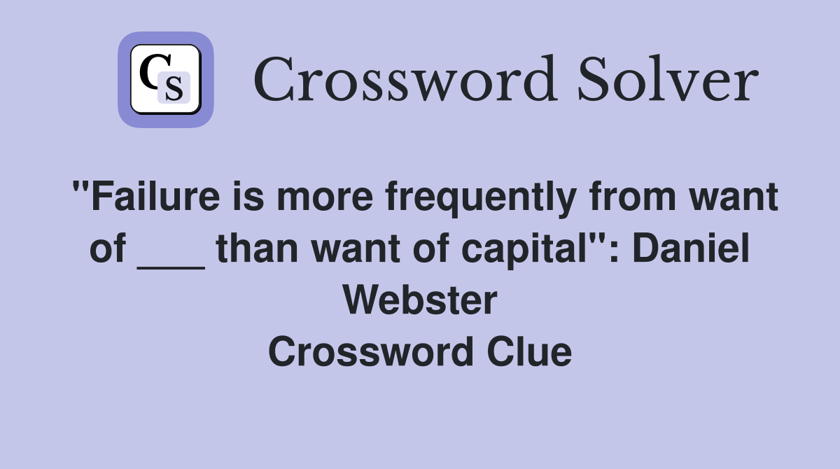 "Failure is more frequently from want of ___ than want of capital": Daniel Webster Crossword Clue