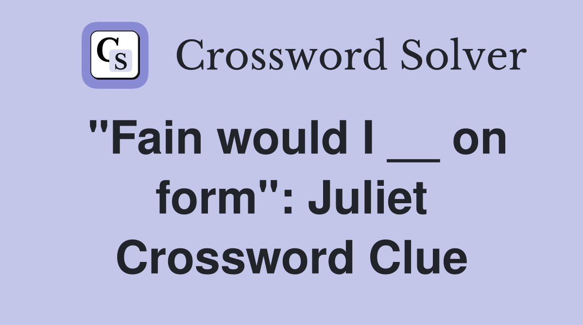 "Fain would I __ on form": Juliet Crossword Clue