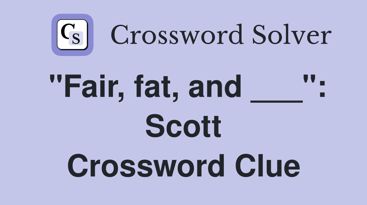 "Fair, fat, and ___": Scott Crossword Clue