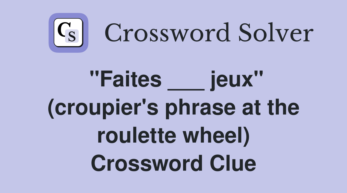 "Faites ___ jeux" (croupier's phrase at the roulette wheel) Crossword Clue