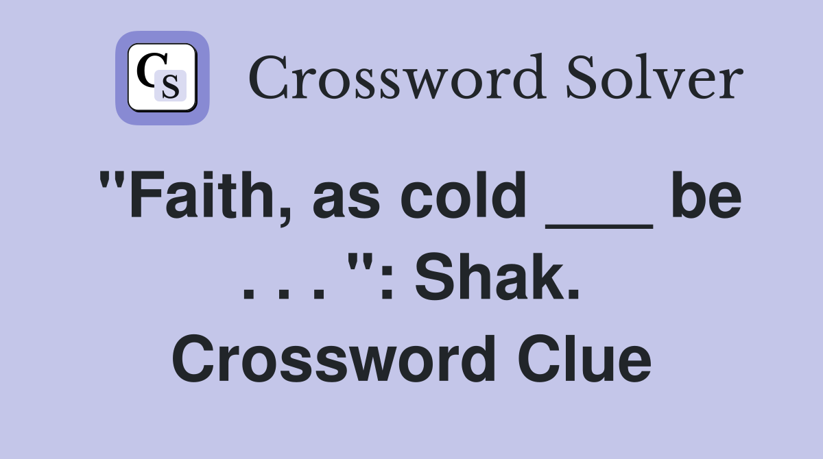 "Faith, as cold ___ be . . . ": Shak. Crossword Clue