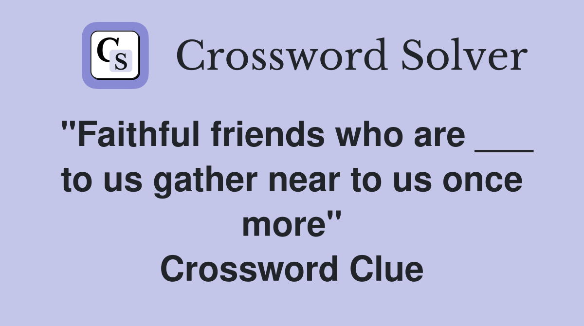 "Faithful friends who are ___ to us gather near to us once more" Crossword Clue