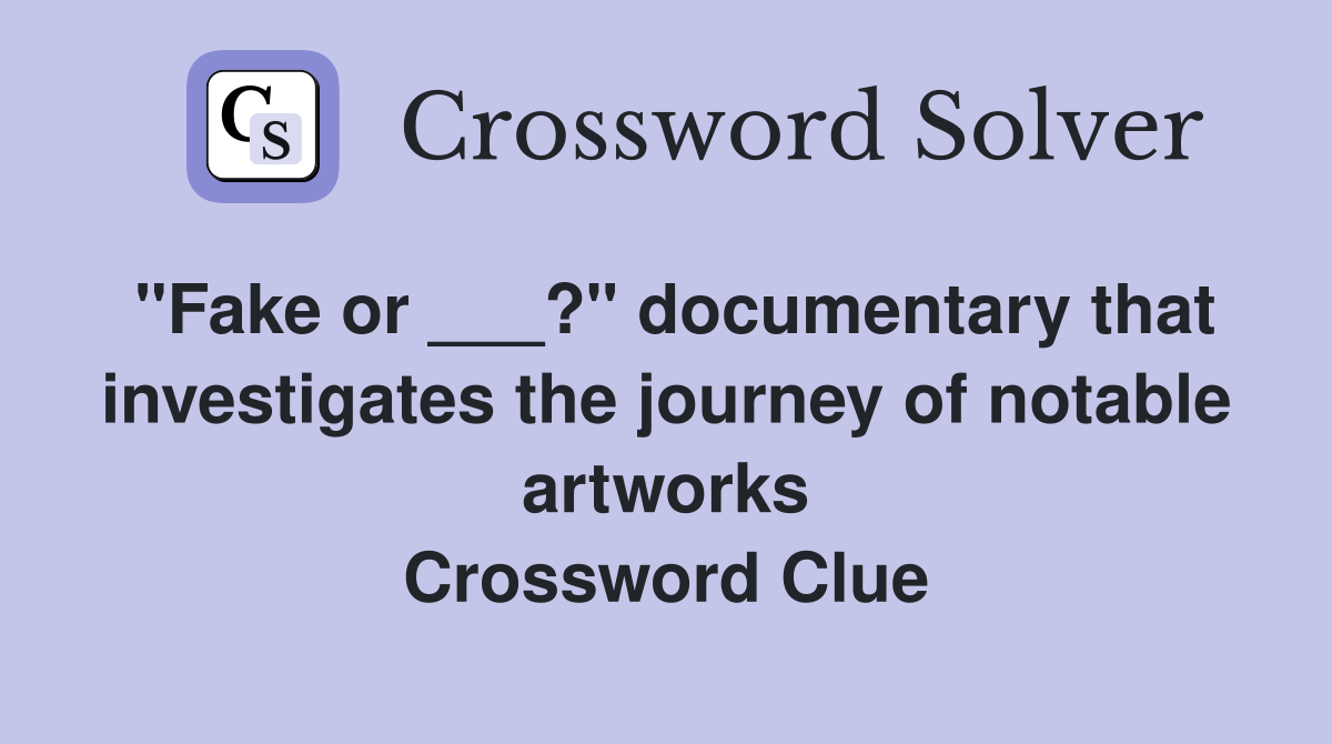 "Fake or ___?" documentary that investigates the journey of notable artworks Crossword Clue