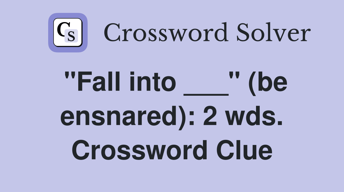 "Fall into ___" (be ensnared): 2 wds. Crossword Clue