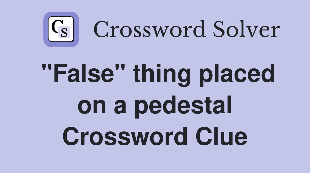 "False" thing placed on a pedestal Crossword Clue