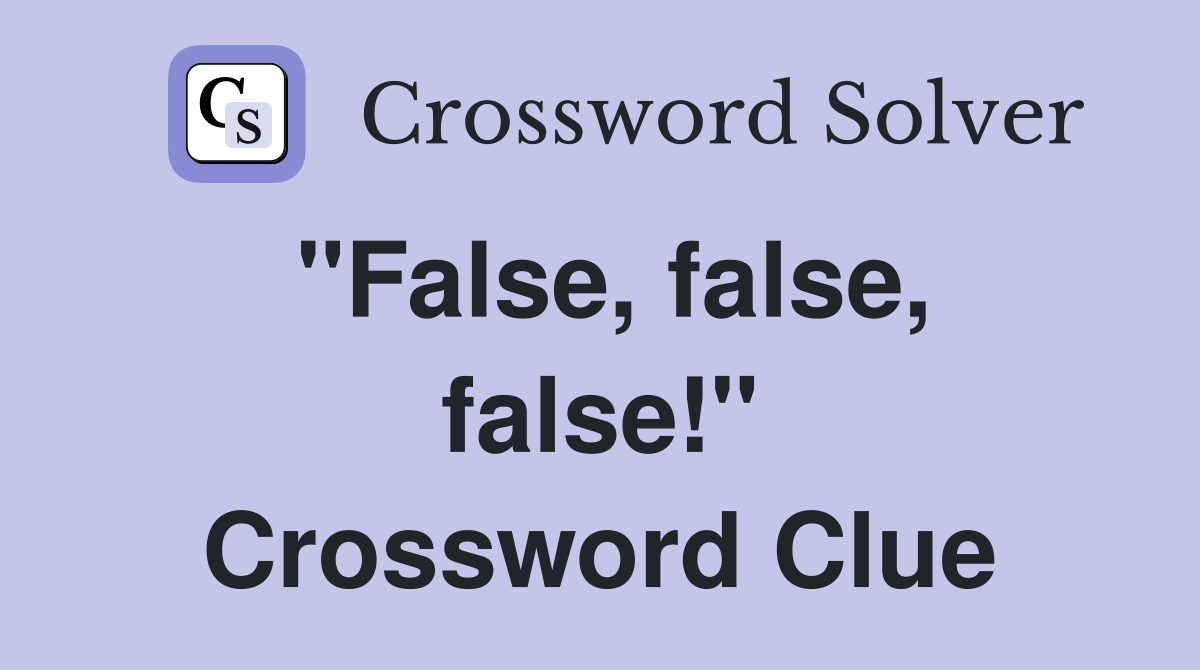 "False, false, false!" Crossword Clue