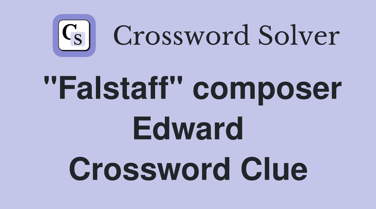 "Falstaff" composer Edward Crossword Clue