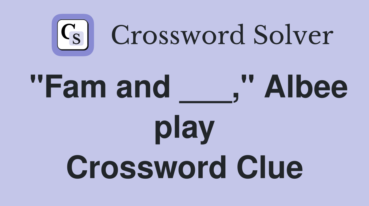 "Fam and ___," Albee play Crossword Clue