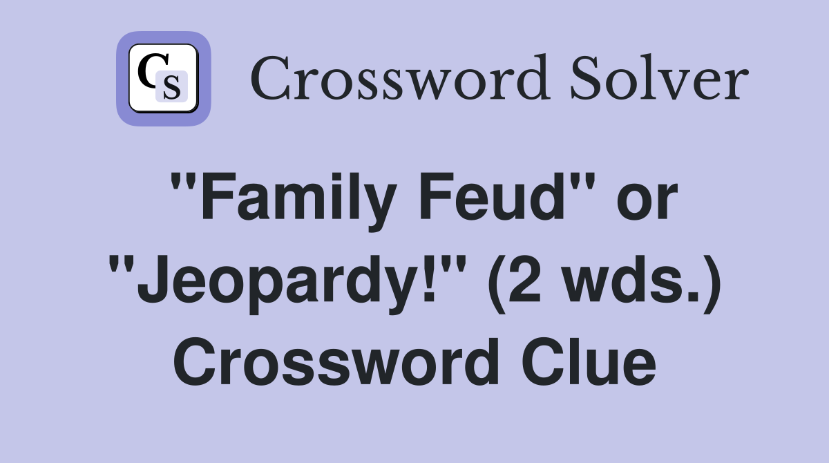 "Family Feud" or "Jeopardy!" (2 wds.) Crossword Clue