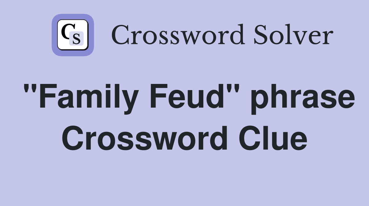 "Family Feud" phrase Crossword Clue