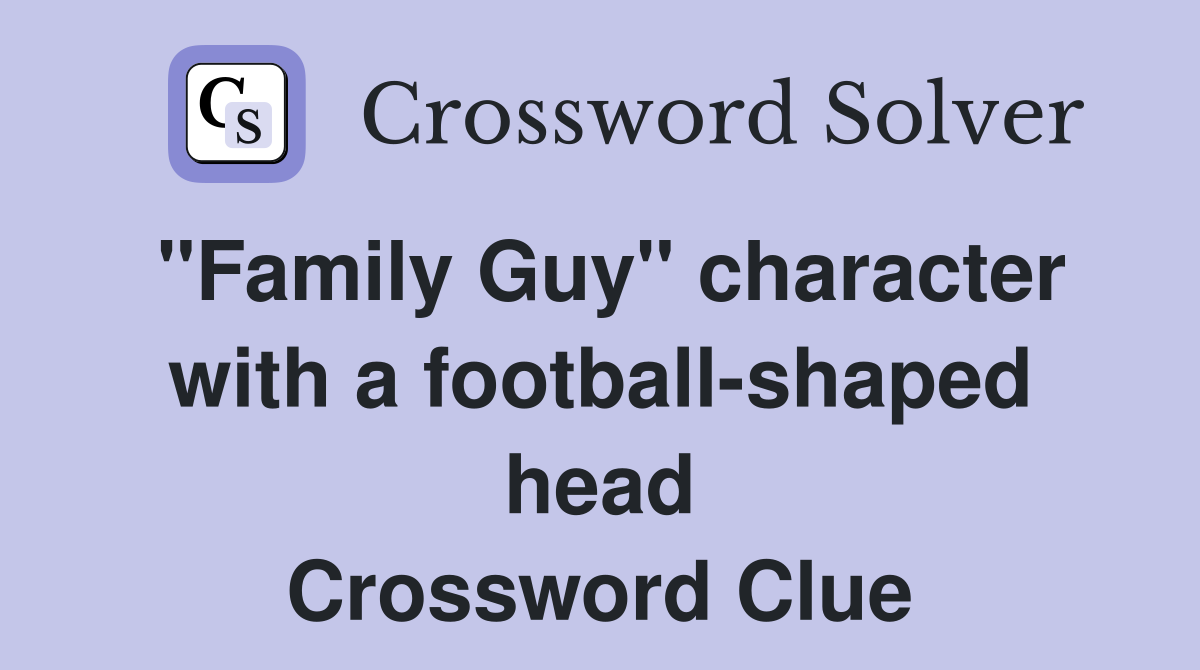 "Family Guy" character with a football-shaped head Crossword Clue
