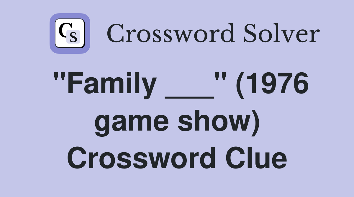 "Family ___" (1976 game show) Crossword Clue