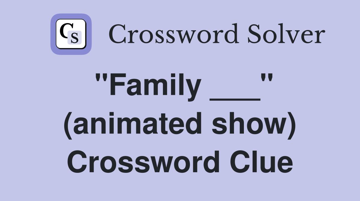"Family ___" (animated show) Crossword Clue