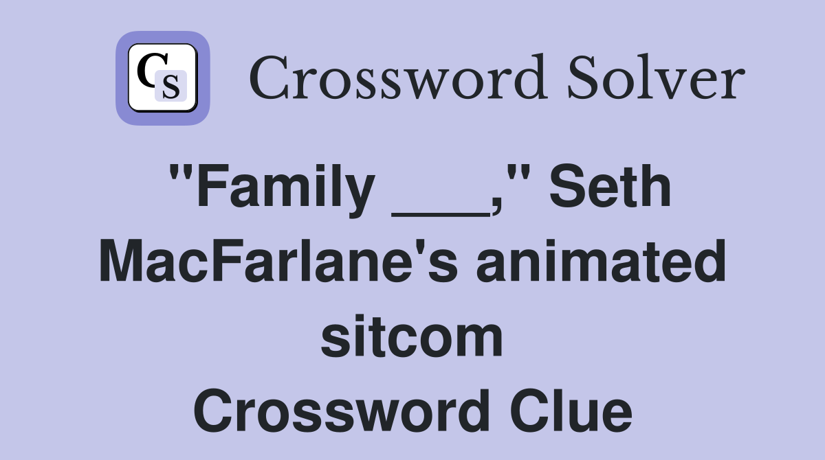 "Family ___," Seth MacFarlane's animated sitcom Crossword Clue