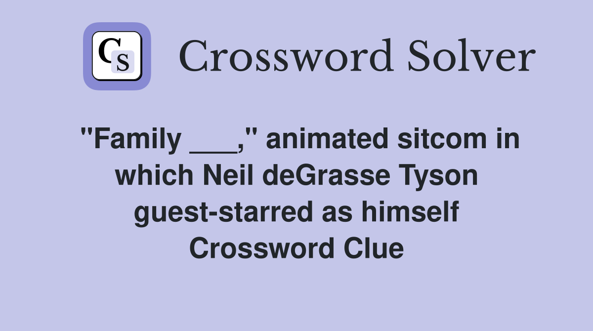 "Family ___," animated sitcom in which Neil deGrasse Tyson guest-starred as himself Crossword Clue