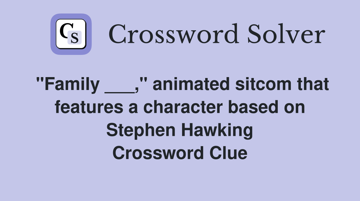 "Family ___," animated sitcom that features a character based on Stephen Hawking Crossword Clue