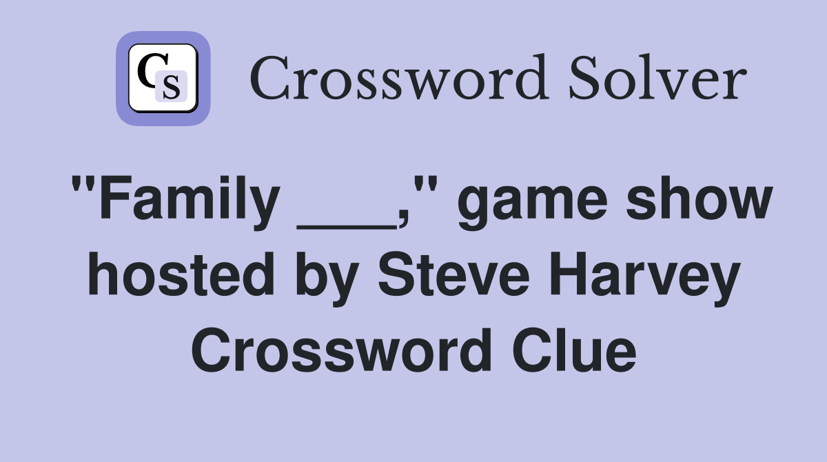 "Family ___," game show hosted by Steve Harvey Crossword Clue