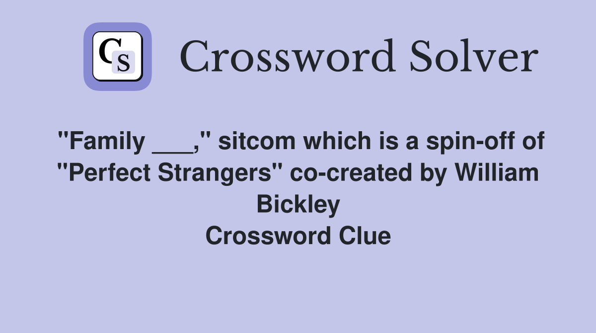 "Family ___," sitcom which is a spin-off of "Perfect Strangers" co-created by William Bickley Crossword Clue