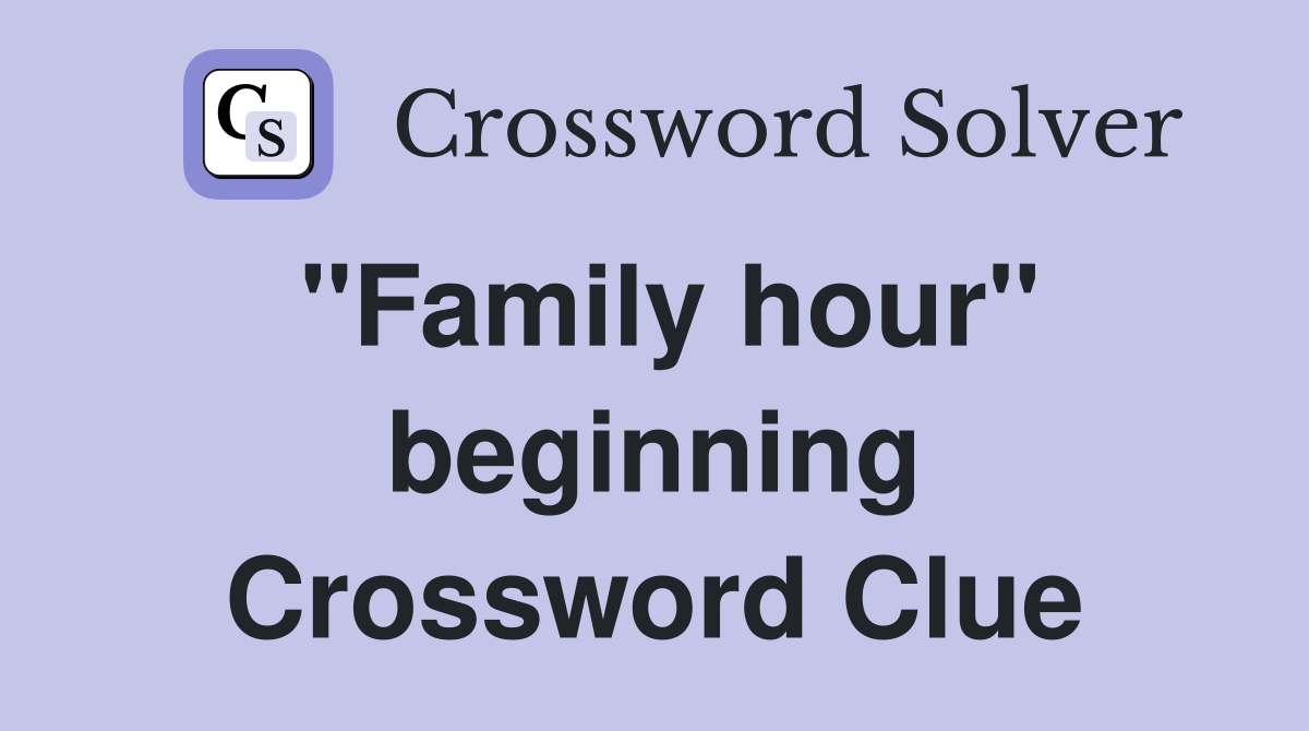 "Family hour" beginning Crossword Clue