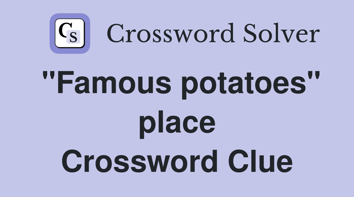 "Famous potatoes" place Crossword Clue