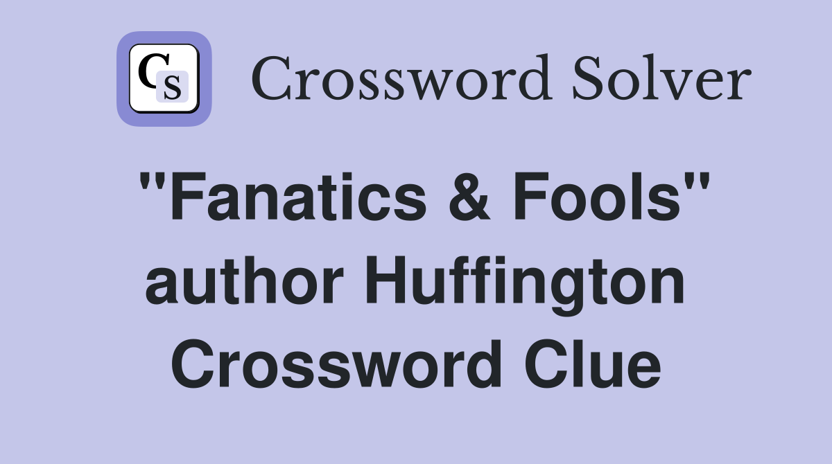 "Fanatics & Fools" author Huffington Crossword Clue