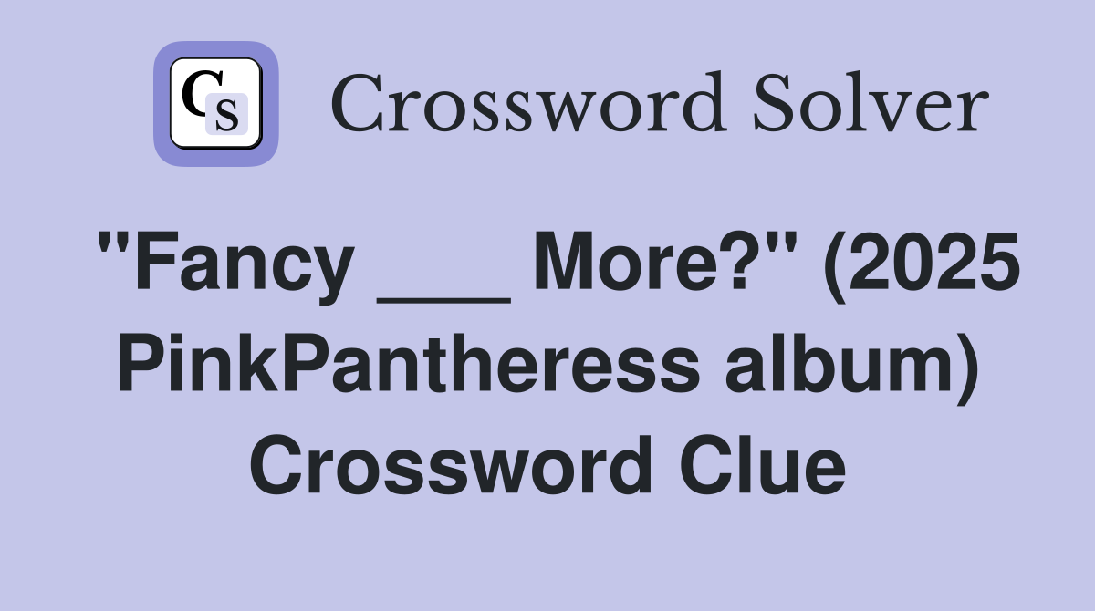 "Fancy ___ More?" (2025 PinkPantheress album) Crossword Clue