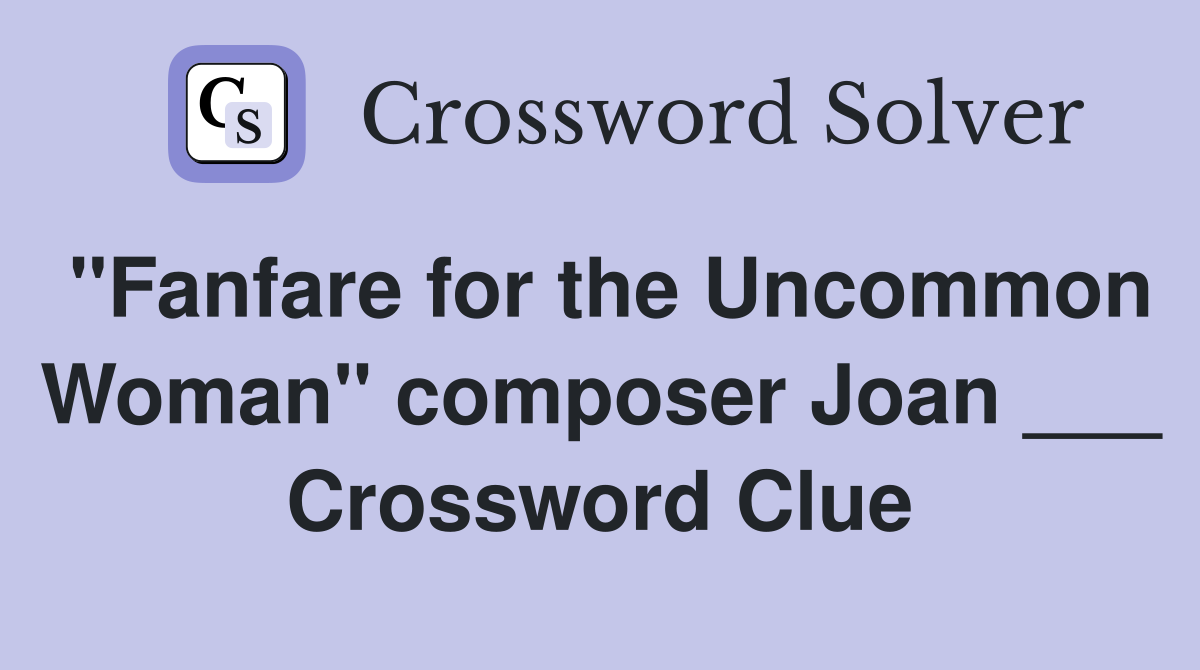 "Fanfare for the Uncommon Woman" composer Joan ___ Crossword Clue