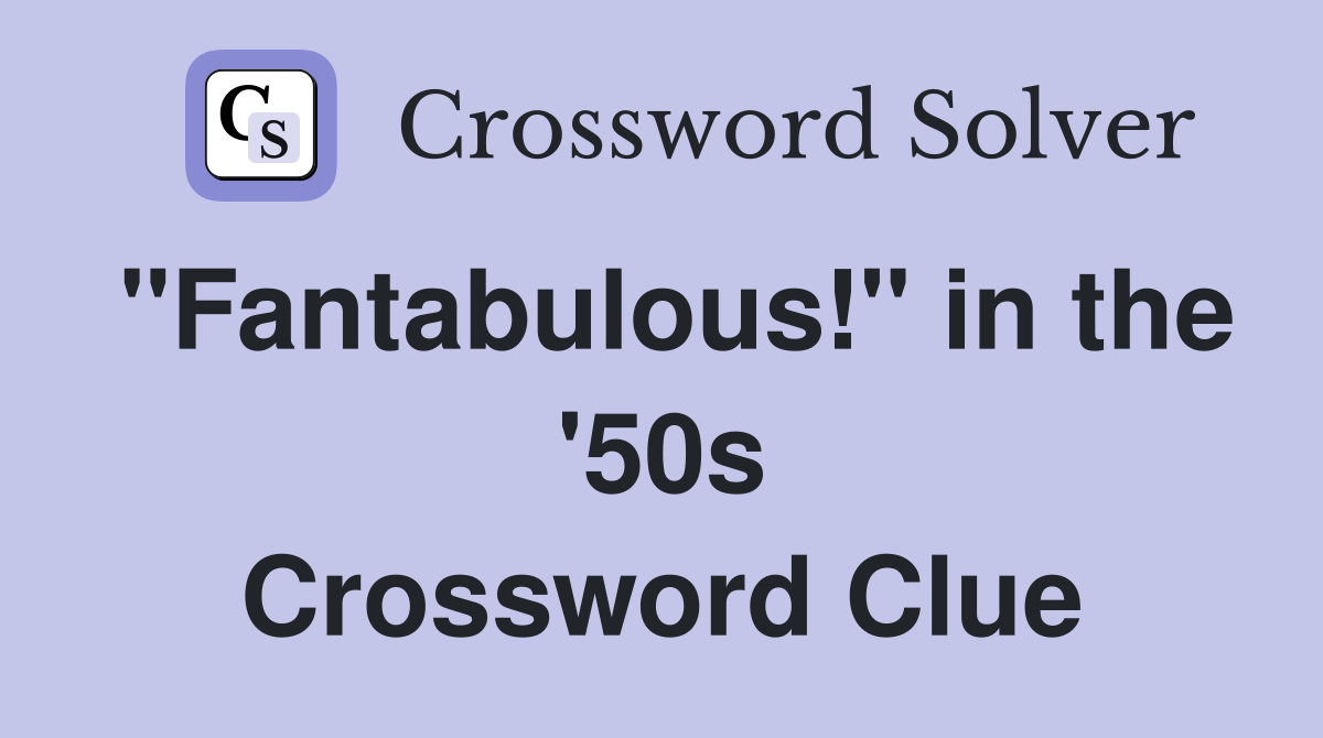 "Fantabulous!" in the '50s Crossword Clue