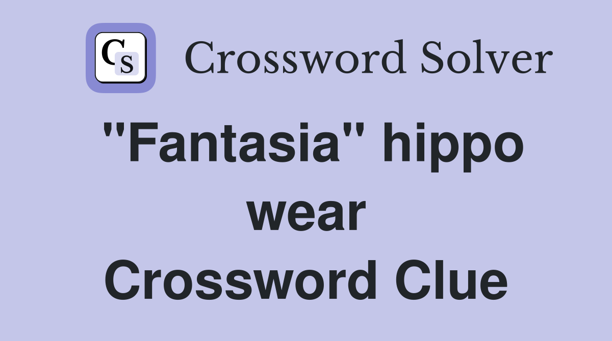 "Fantasia" hippo wear Crossword Clue