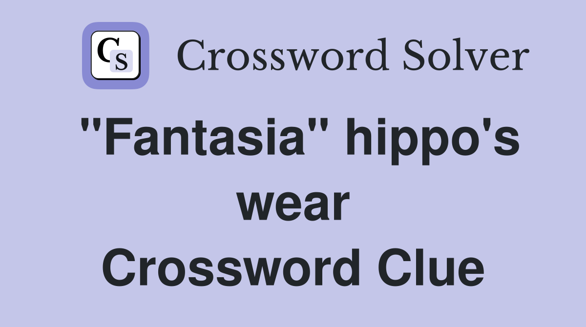 "Fantasia" hippo's wear Crossword Clue