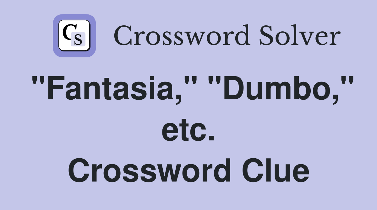 "Fantasia," "Dumbo," etc. Crossword Clue