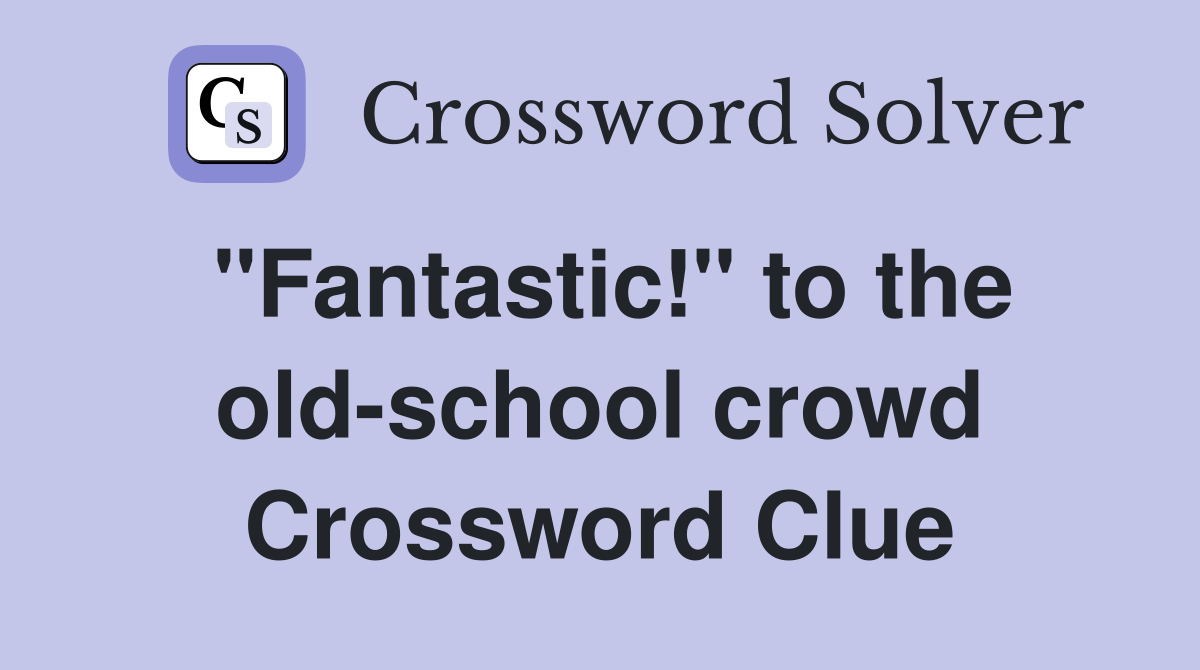 "Fantastic!" to the old-school crowd Crossword Clue