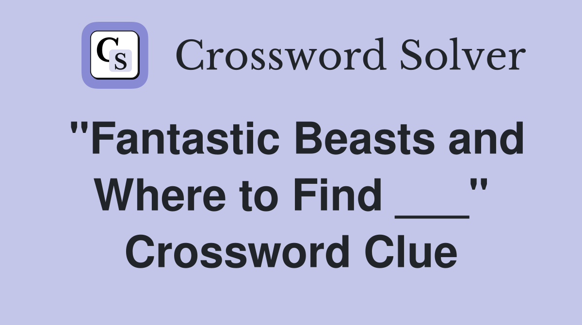 "Fantastic Beasts and Where to Find ___" Crossword Clue