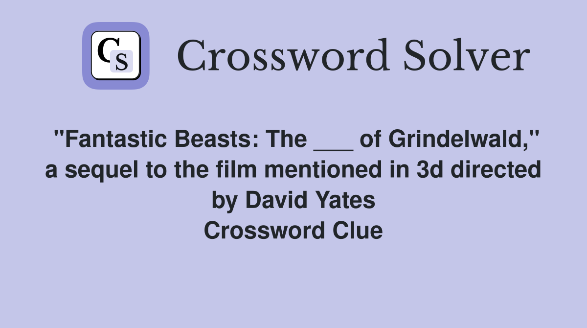 "Fantastic Beasts: The ___ of Grindelwald," a sequel to the film mentioned in 3d directed by David Yates Crossword Clue